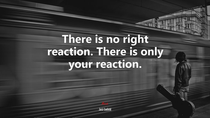 There is no right reaction. There is only your reaction. | Jack Canfield quote