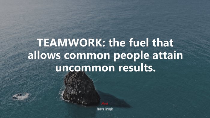 TEAMWORK: the fuel that allows common people attain uncommon results. | Andrew Carnegie quote