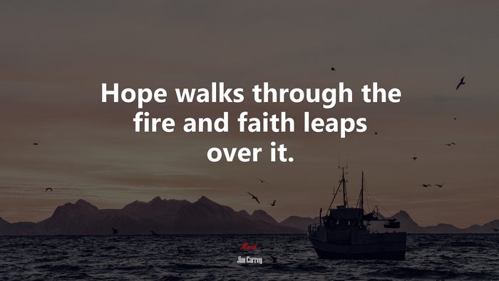 Hope walks through the fire and faith leaps over it. | Jim Carrey quote