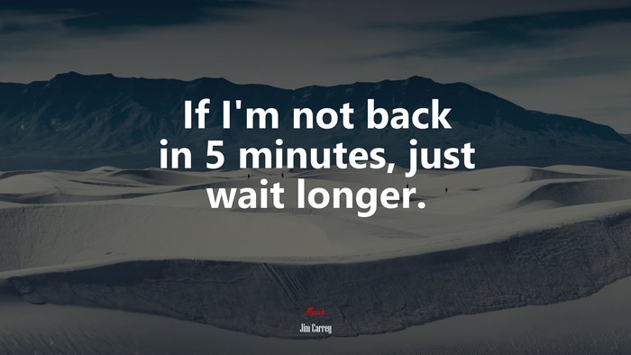 If I’m not back in 5 minutes, just wait longer. | Jim Carrey quote