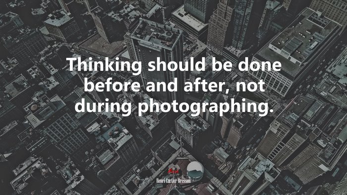 Thinking should be done before and after, not during photographing. | Henri Cartier-Bresson quote