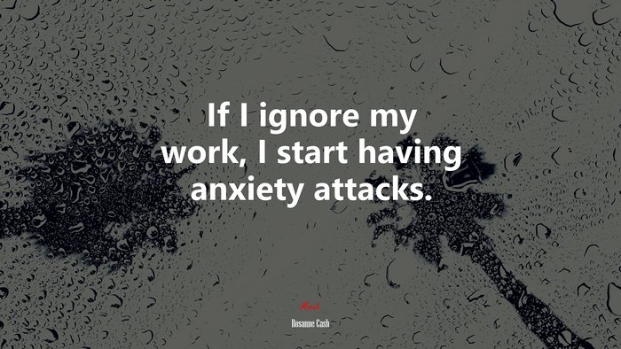 If I ignore my work, I start having anxiety attacks. | Rosanne Cash quote