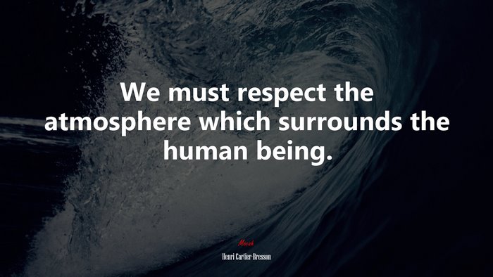 We must respect the atmosphere which surrounds the human being. | Henri Cartier-Bresson quote