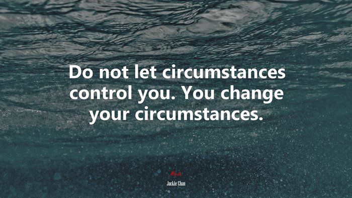 Do not let circumstances control you. You change your circumstances. | Jackie Chan quote