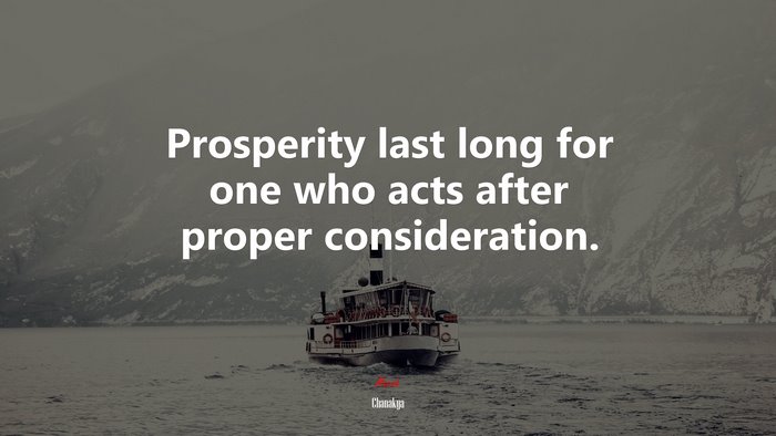 Prosperity last long for one who acts after proper consideration. | Chanakya quote