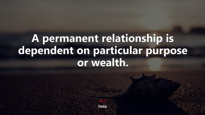 A permanent relationship is dependent on particular purpose or wealth. | Chanakya quote