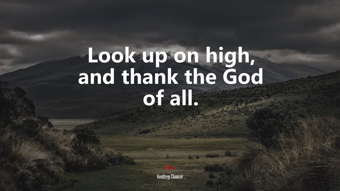 Look up on high, and thank the God of all. | Geoffrey Chaucer quote
