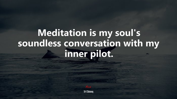 Meditation is my soul’s soundless conversation with my inner pilot. | Sri Chinmoy quote