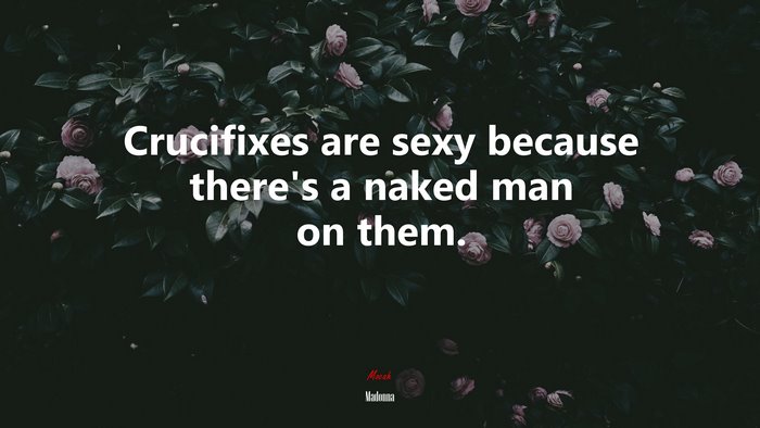 Crucifixes are sexy because there’s a naked man on them. | Madonna quote