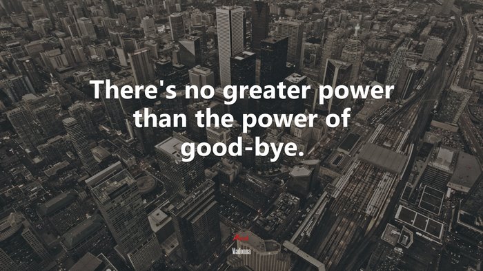 There’s no greater power than the power of good-bye. | Madonna quote