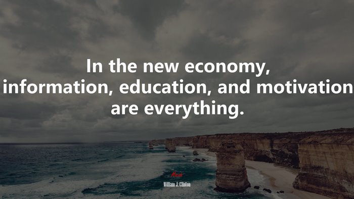 In the new economy, information, education, and motivation are everything. | William J. Clinton quote