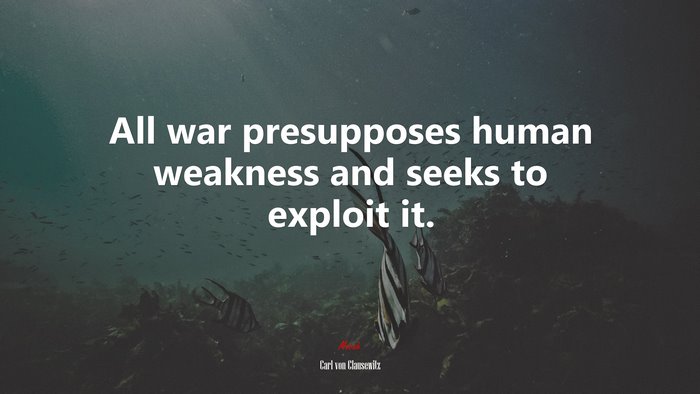 All war presupposes human weakness and seeks to exploit it. | Carl von Clausewitz quote