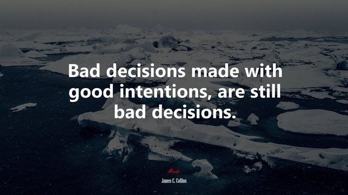 Bad decisions made with good intentions, are still bad decisions. | James C. Collins quote