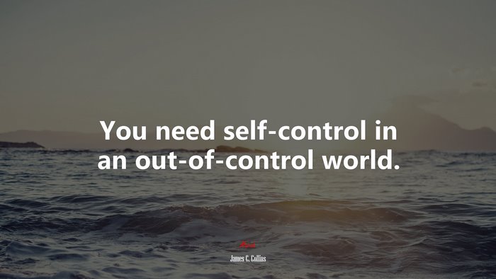 You need self-control in an out-of-control world. | James C. Collins quote
