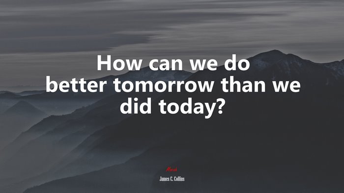 How can we do better tomorrow than we did today? | James C. Collins quote