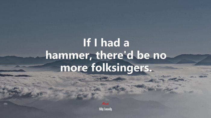 If I had a hammer, there’d be no more folksingers. | Billy Connolly quote