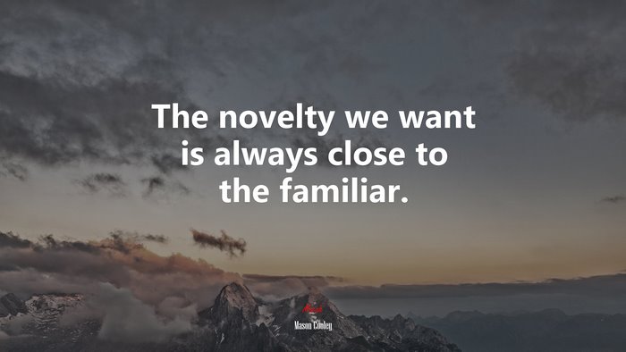 The novelty we want is always close to the familiar. | Mason Cooley quote