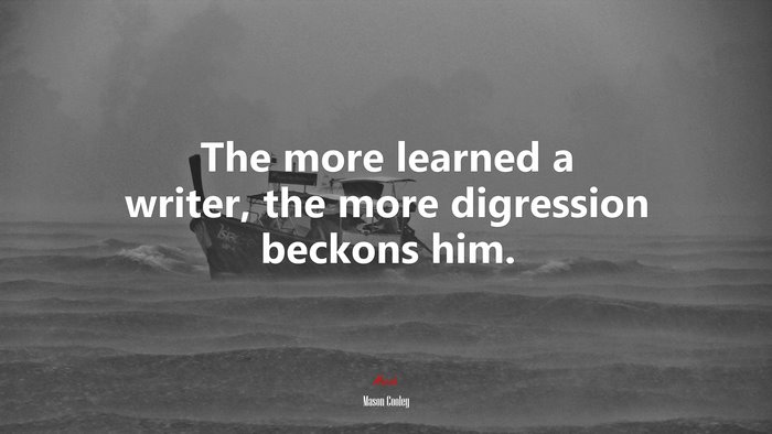 The more learned a writer, the more digression beckons him. | Mason Cooley quote