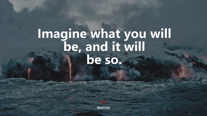Imagine what you will be, and it will be so. | Russell Crowe quote