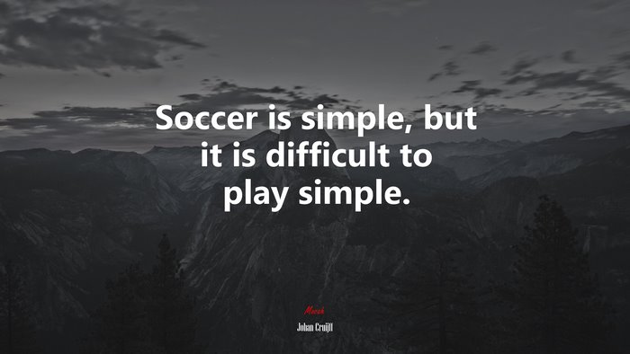 Soccer is simple, but it is difficult to play simple. | Johan Cruijff quote