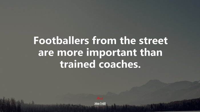Footballers from the street are more important than trained coaches. | Johan Cruijff quote