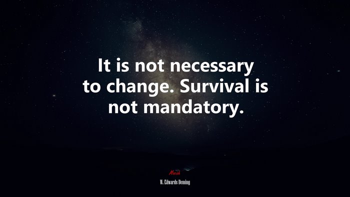 It is not necessary to change. Survival is not mandatory. | W. Edwards Deming quote