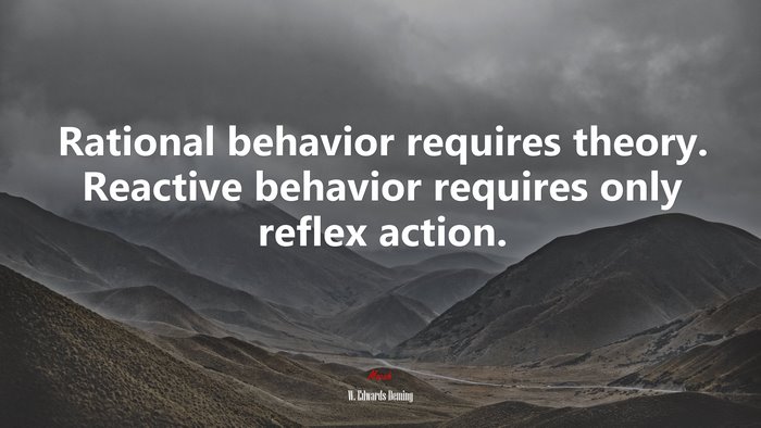 Rational behavior requires theory. Reactive behavior requires only reflex action. | W. Edwards Deming quote