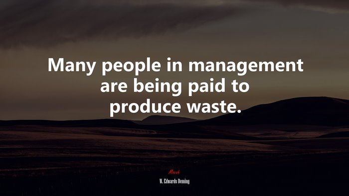 Many people in management are being paid to produce waste. | W. Edwards Deming quote