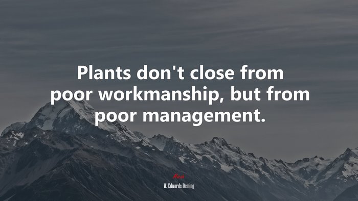 Plants don’t close from poor workmanship, but from poor management. | W. Edwards Deming quote