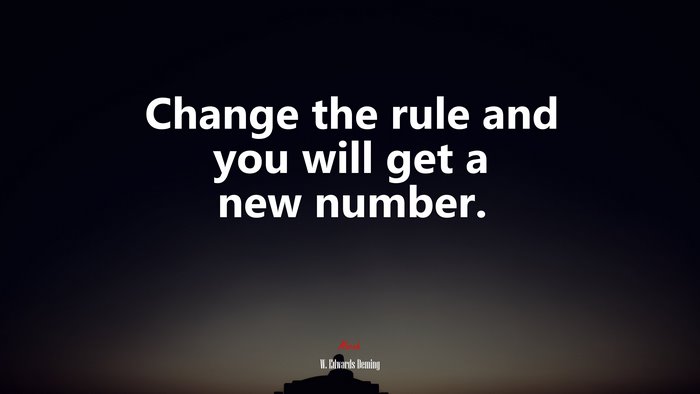 Change the rule and you will get a new number. | W. Edwards Deming quote