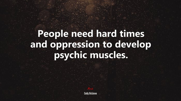 People need hard times and oppression to develop psychic muscles. | Emily Dickinson quote