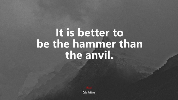 It is better to be the hammer than the anvil. | Emily Dickinson quote