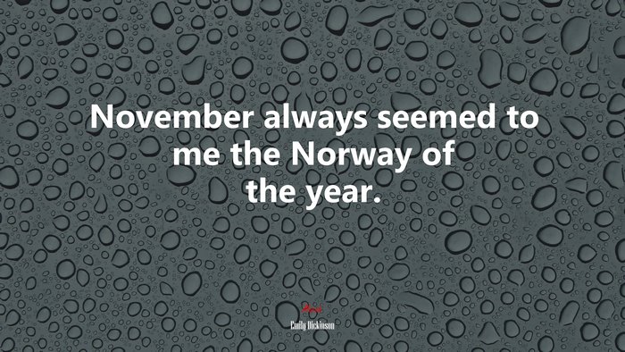 November always seemed to me the Norway of the year. | Emily Dickinson quote