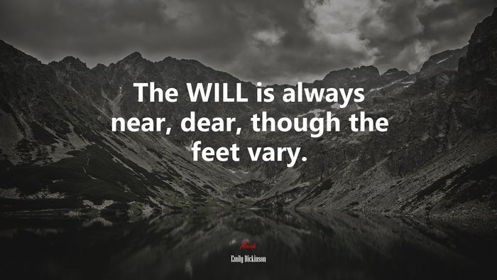 The WILL is always near, dear, though the feet vary. | Emily Dickinson quote