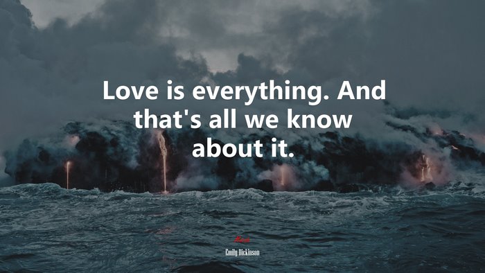 Love is everything. And that’s all we know about it. | Emily Dickinson quote