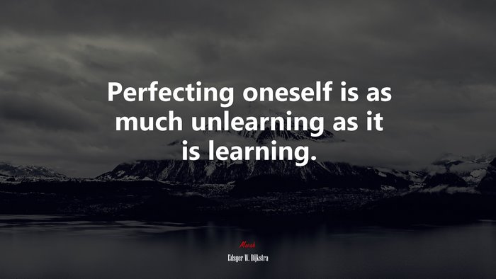Perfecting oneself is as much unlearning as it is learning. | Edsger W. Dijkstra quote
