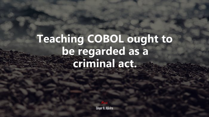 Teaching COBOL ought to be regarded as a criminal act. | Edsger W. Dijkstra quote