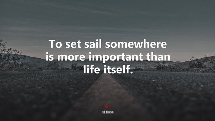 To set sail somewhere is more important than life itself. | Isak Dinesen quote
