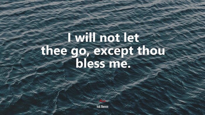 I will not let thee go, except thou bless me. | Isak Dinesen quote