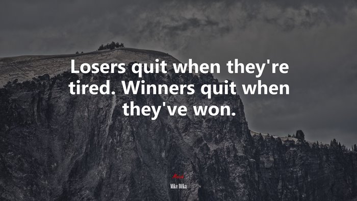 Losers quit when they’re tired. Winners quit when they’ve won. | Mike ...