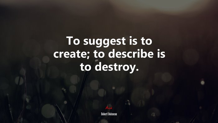 To suggest is to create; to describe is to destroy. | Robert Doisneau quote