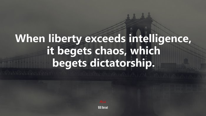 When liberty exceeds intelligence, it begets chaos, which begets dictatorship. | Will Durant quote