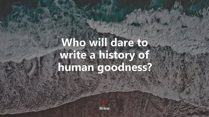 Who will dare to write a history of human goodness? | Will Durant quote