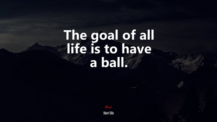 The goal of all life is to have a ball. | Albert Ellis quote