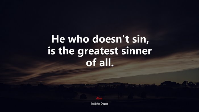 He who doesn’t sin, is the greatest sinner of all. | Desiderius Erasmus quote