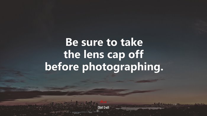 Be sure to take the lens cap off before photographing. | Elliott Erwitt quote