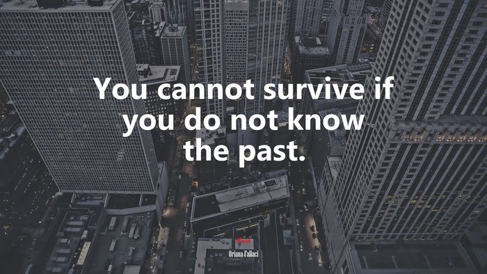 You cannot survive if you do not know the past. | Oriana Fallaci quote