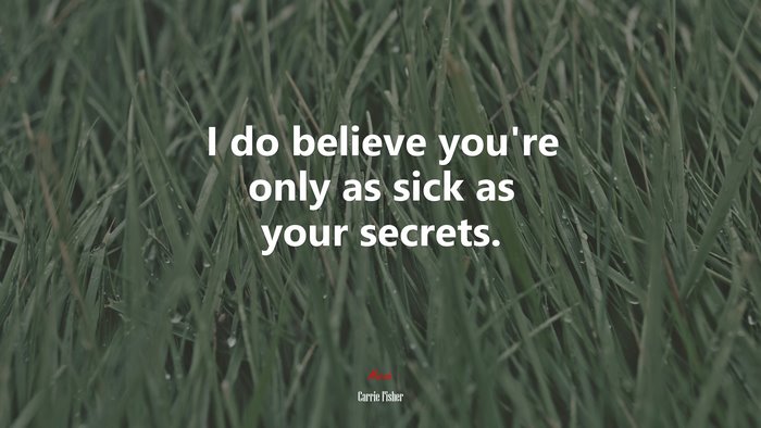 I do believe you’re only as sick as your secrets. | Carrie Fisher quote