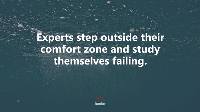 Experts step outside their comfort zone and study themselves failing. | Joshua Foer quote