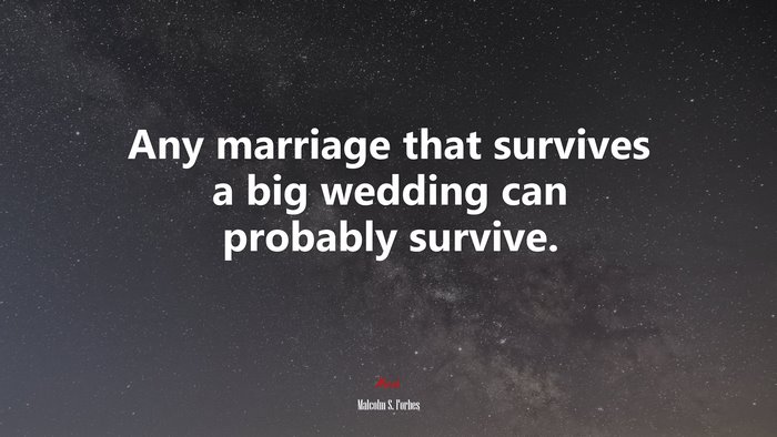 Any marriage that survives a big wedding can probably survive. | Malcolm S. Forbes quote